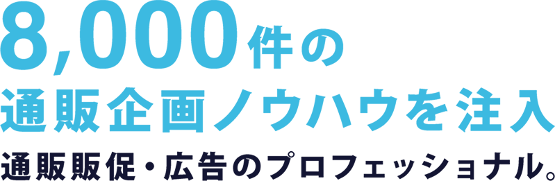 8,000件の通販企画ノウハウを注入 通販企画・販促のプロフェッショナル。